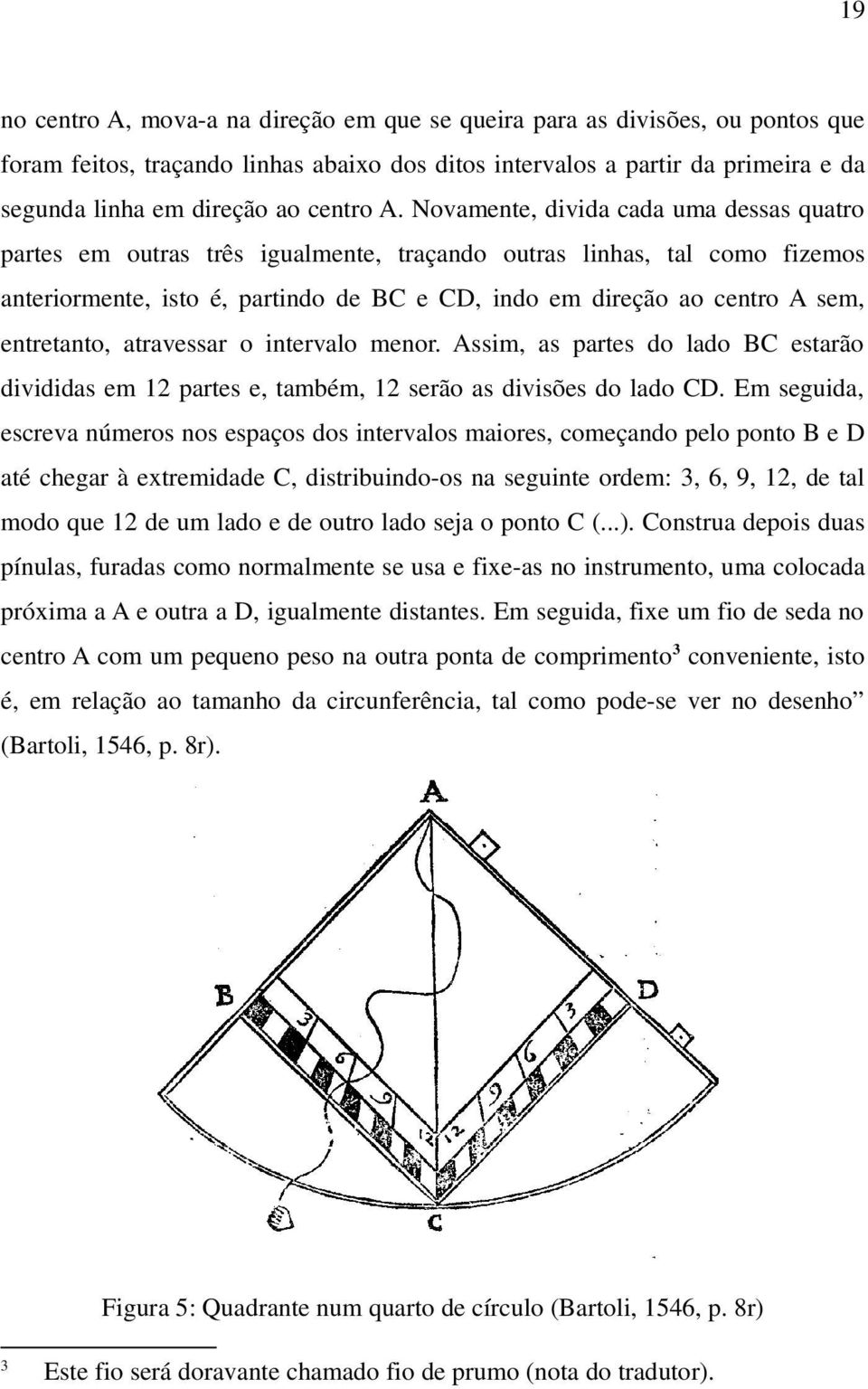 Novamente, divida cada uma dessas quatro partes em outras três igualmente, traçando outras linhas, tal como fizemos anteriormente, isto é, partindo de BC e CD, indo em direção ao centro A sem,