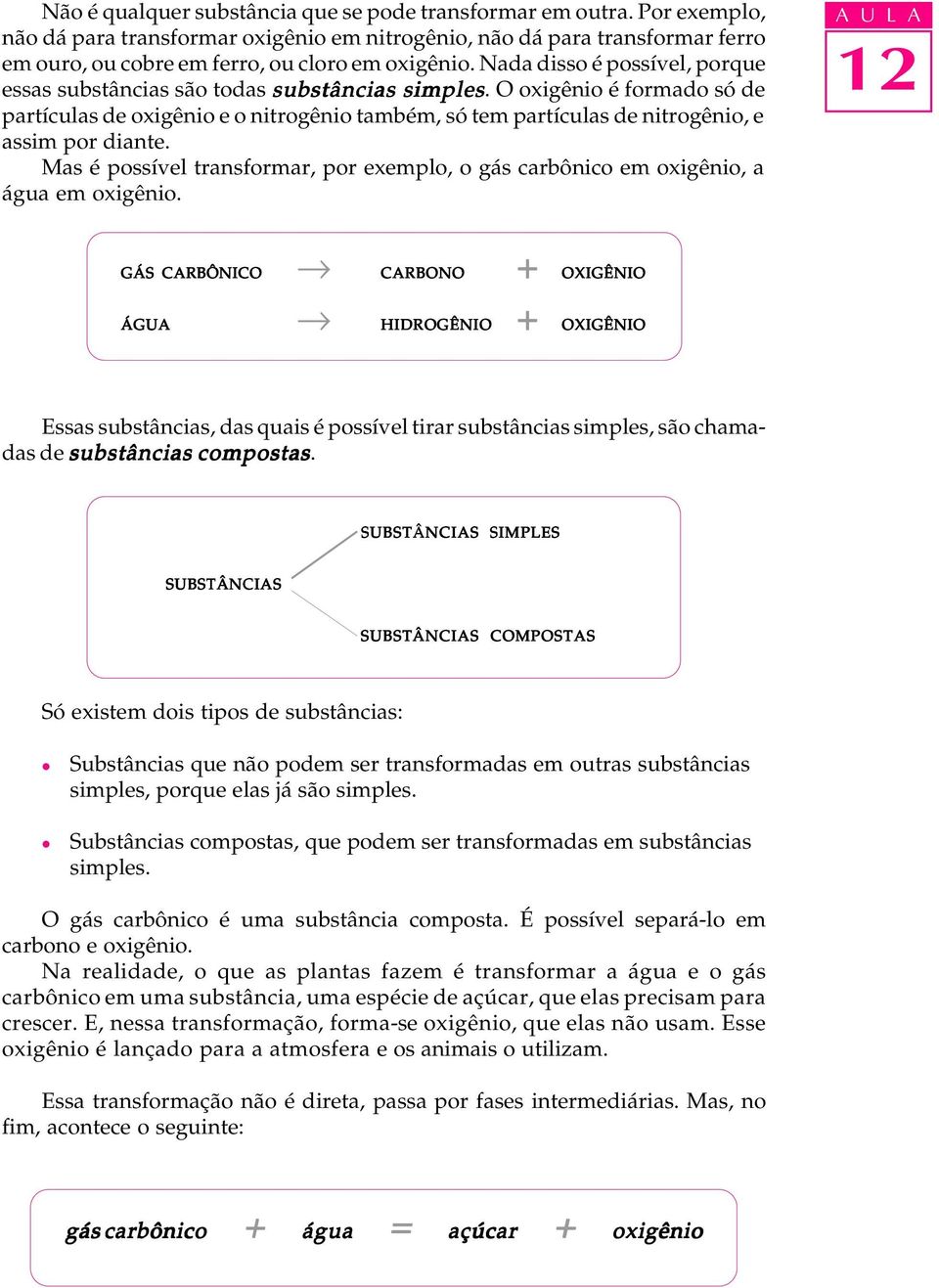 Mas é possíve transformar, por exempo, o gás carbônico em oxigênio, a água em oxigênio.