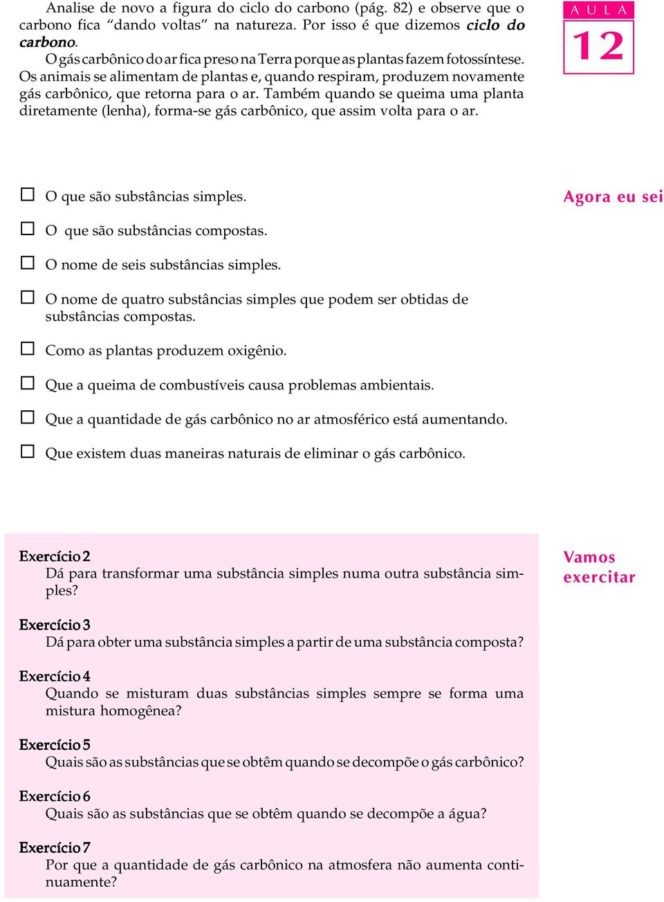 Também quando se queima uma panta diretamente (enha), forma-se gás carbônico, que assim vota para o ar. O que são substâncias simpes. Agora eu sei O que são substâncias compostas.