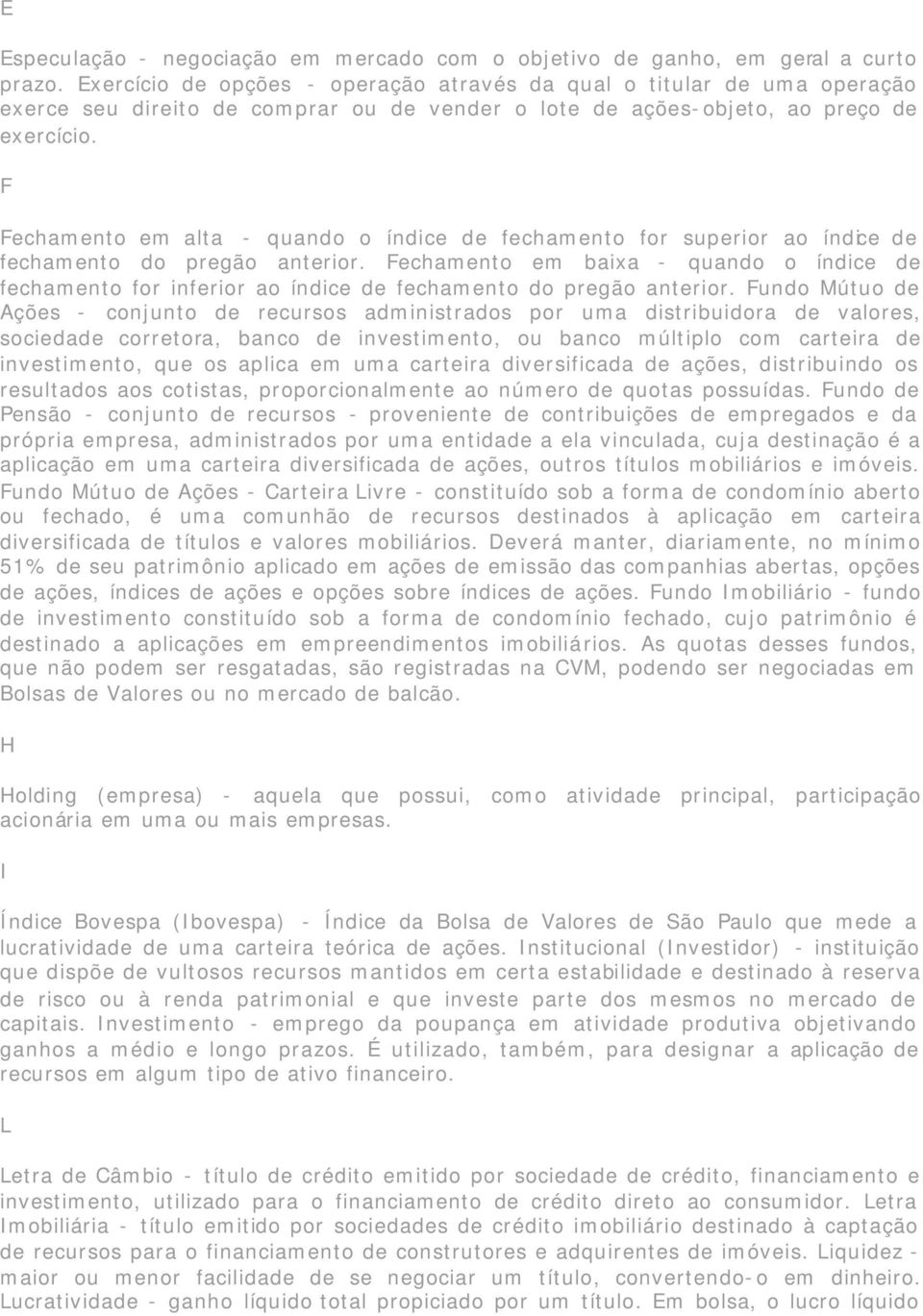 F Fechamento em alta - quando o índice de fechamento for superior ao índice de fechamento do pregão anterior.