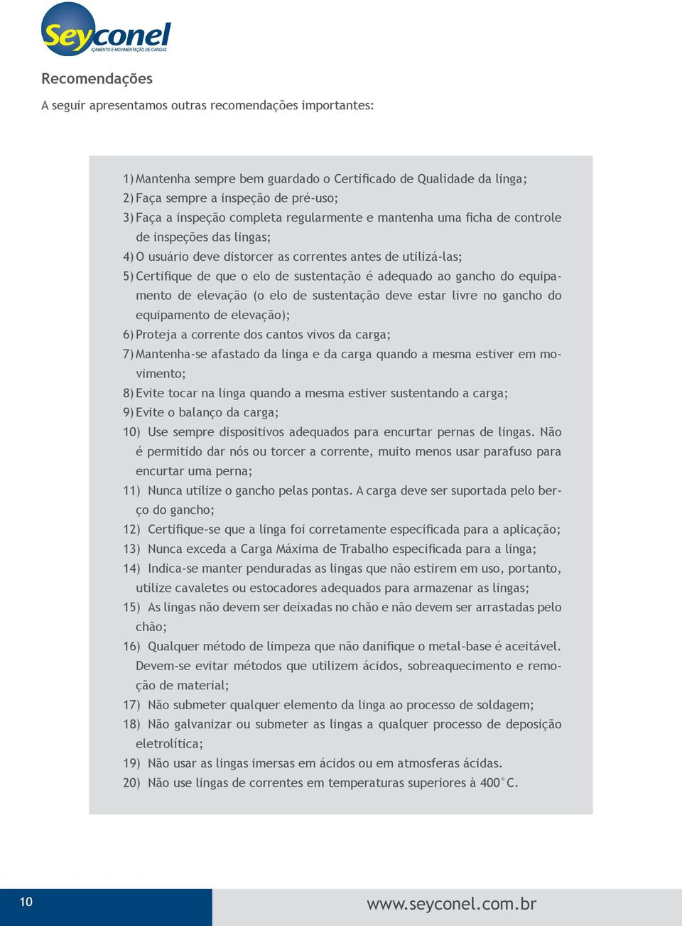 do equipamento de elevação (o elo de sustentação deve estar livre no gancho do equipamento de elevação); 6) Proteja a dos cantos vivos da carga; 7) Mantenha-se afastado da linga e da carga quando a