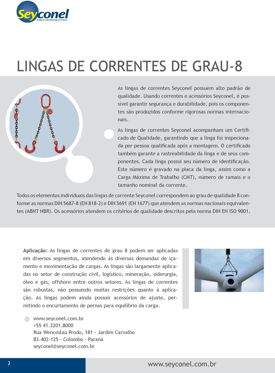 LINGAS DE CORRENTES DE GRAU-8 i As lingas de s Seyconel acompanham um Certificado padrão de Qualidade, de garantindo que a linga foi inspeciona- O e As lingas de s Seyconel possuem alto e qualidade.