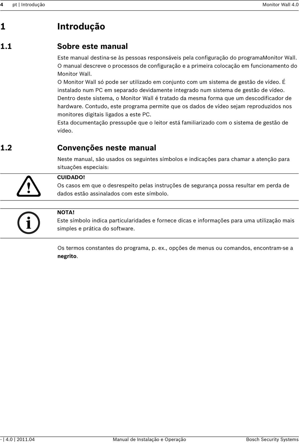 É instalado num PC em separado devidamente integrado num sistema de gestão de vídeo. Dentro deste sistema, o Monitor Wall é tratado da mesma forma que um descodificador de hardware.