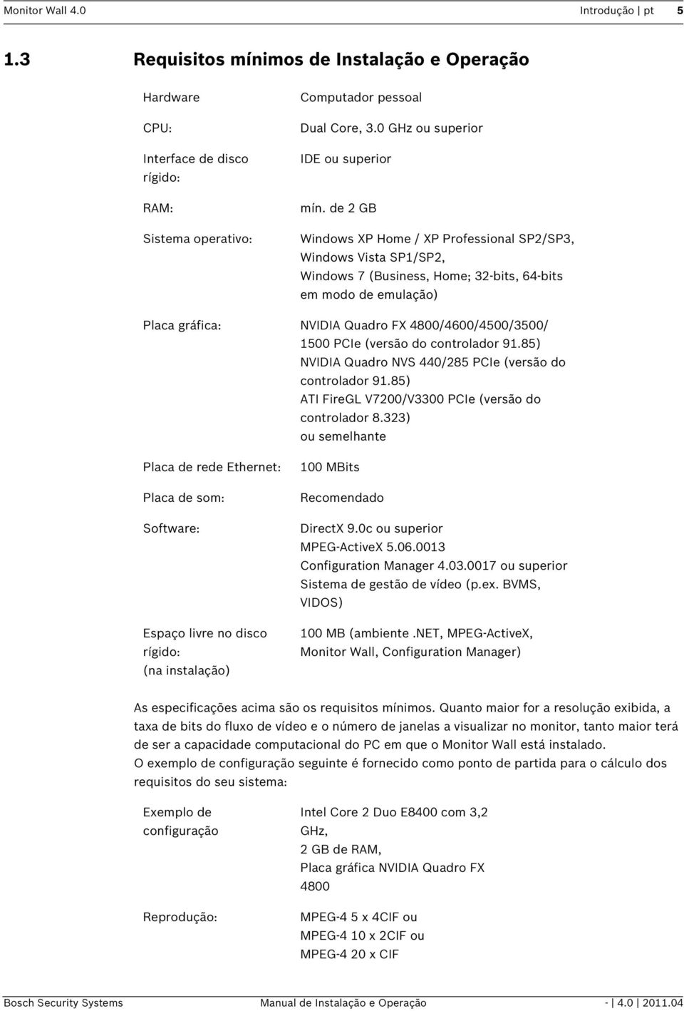 de 2 GB Windows XP Home / XP Professional SP2/SP3, Windows Vista SP1/SP2, Windows 7 (Business, Home; 32-bits, 64-bits em modo de emulação) Placa gráfica: NVIDIA Quadro FX 4800/4600/4500/3500/ 1500