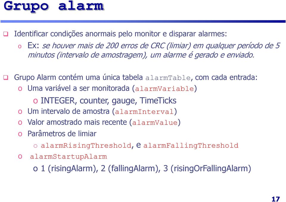 Grupo Alarm contém uma única tabela alarmtable, com cada entrada: o Uma variável a ser monitorada (alarmvariable) o INTEGER, counter, gauge, TimeTicks