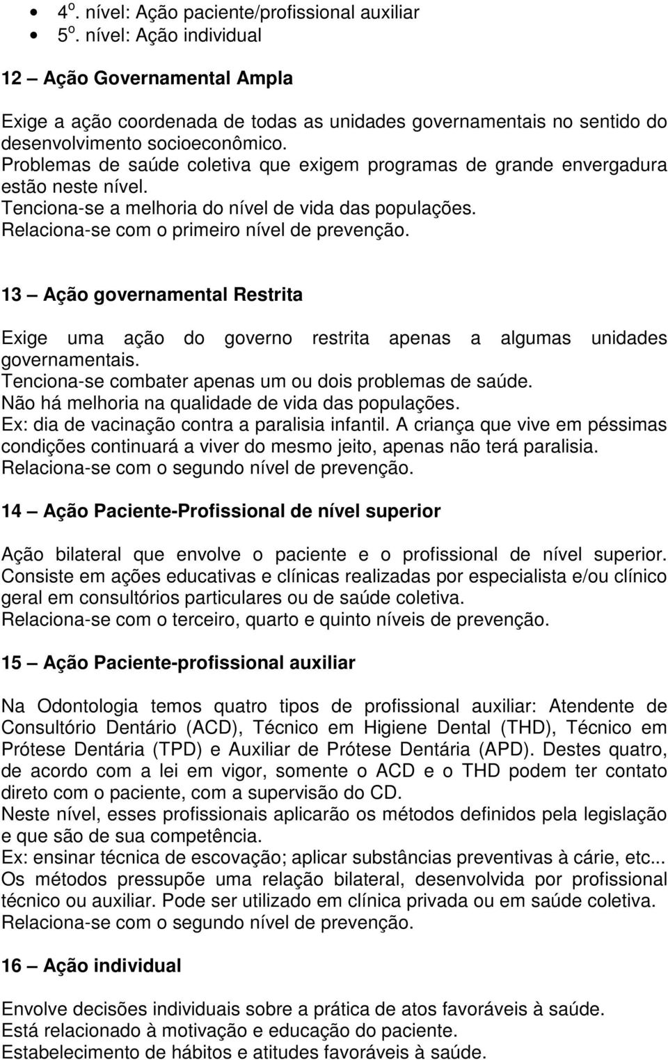 Problemas de saúde coletiva que exigem programas de grande envergadura estão neste nível. Tenciona-se a melhoria do nível de vida das populações. Relaciona-se com o primeiro nível de prevenção.