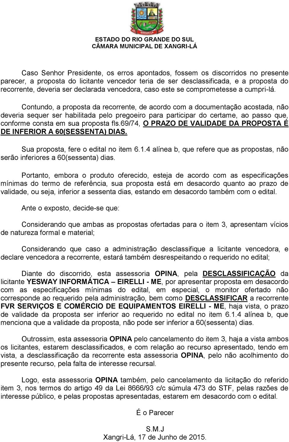 Contundo, a proposta da recorrente, de acordo com a documentação acostada, não deveria sequer ser habilitada pelo pregoeiro para participar do certame, ao passo que, conforme consta em sua proposta