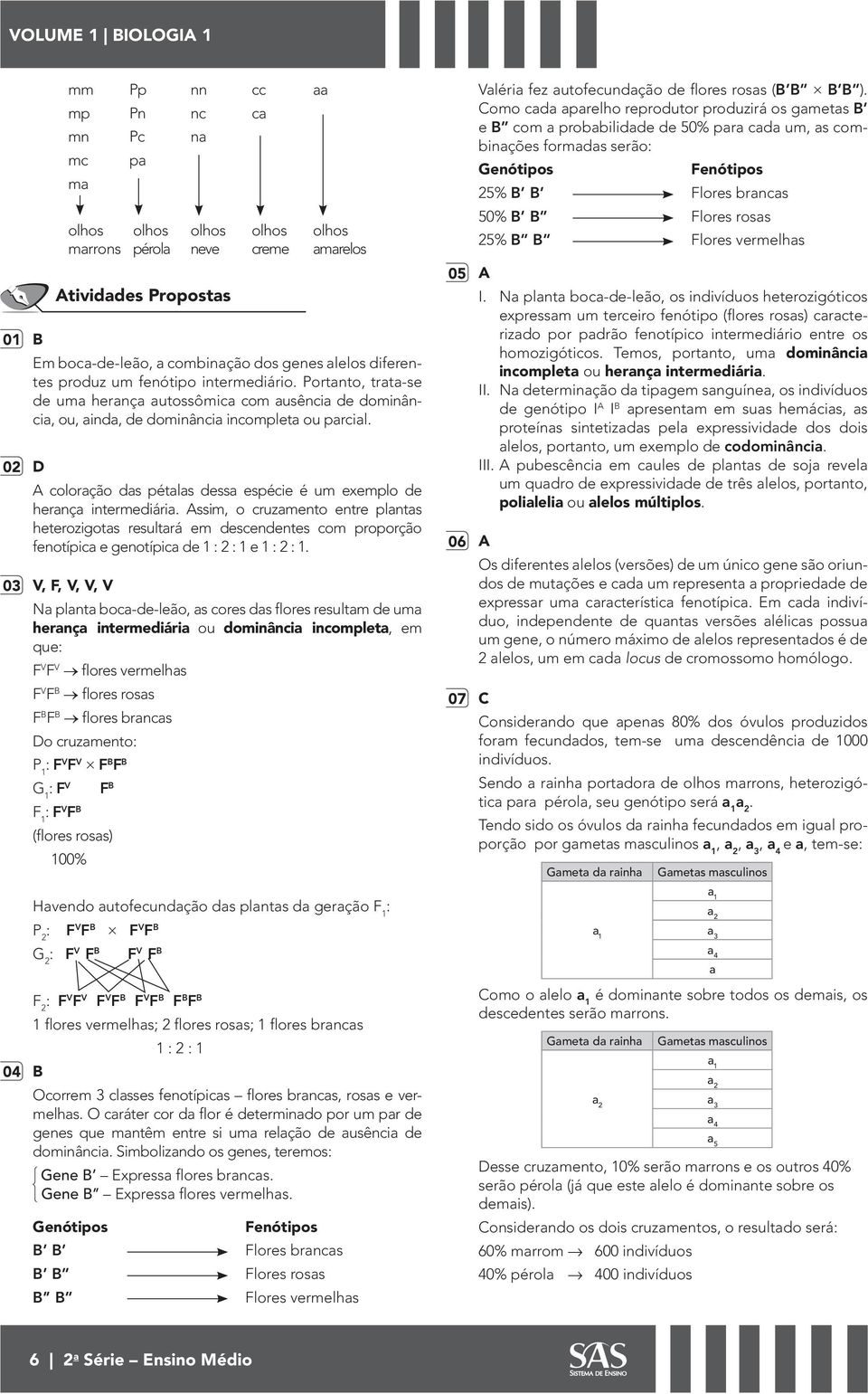 Assim, o cruzamento entre plantas heterozigotas resultará em descendentes com proporção fenotípica e genotípica de 1 2 1 e 1 2 1.