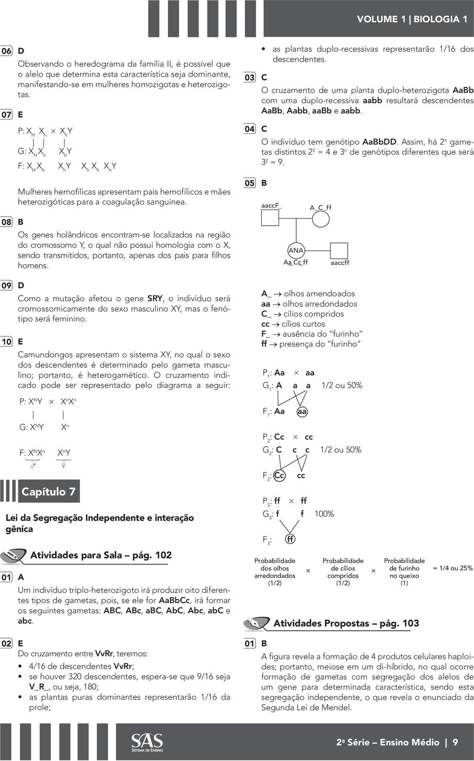 Os genes holândricos encontram-se localizados na região do cromossomo Y, o qual não possui homologia com o X, sendo transmitidos, portanto, apenas dos pais para filhos homens.