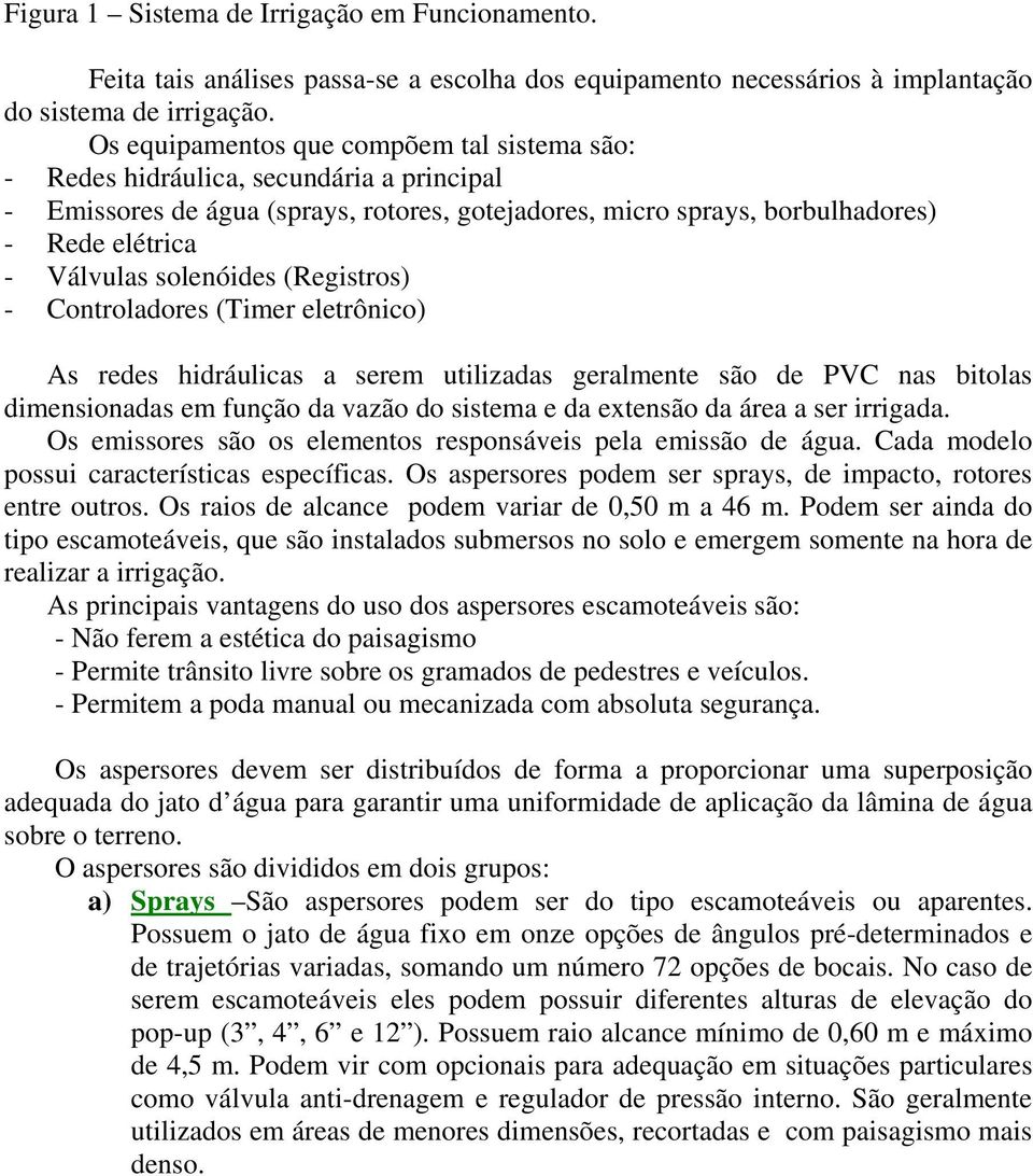 solenóides (Registros) - Controladores (Timer eletrônico) As redes hidráulicas a serem utilizadas geralmente são de PVC nas bitolas dimensionadas em função da vazão do sistema e da extensão da área a