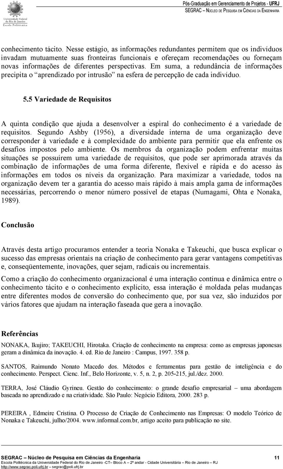 Em suma, a redundância de informações precipita o aprendizado por intrusão na esfera de percepção de cada indivíduo. 5.