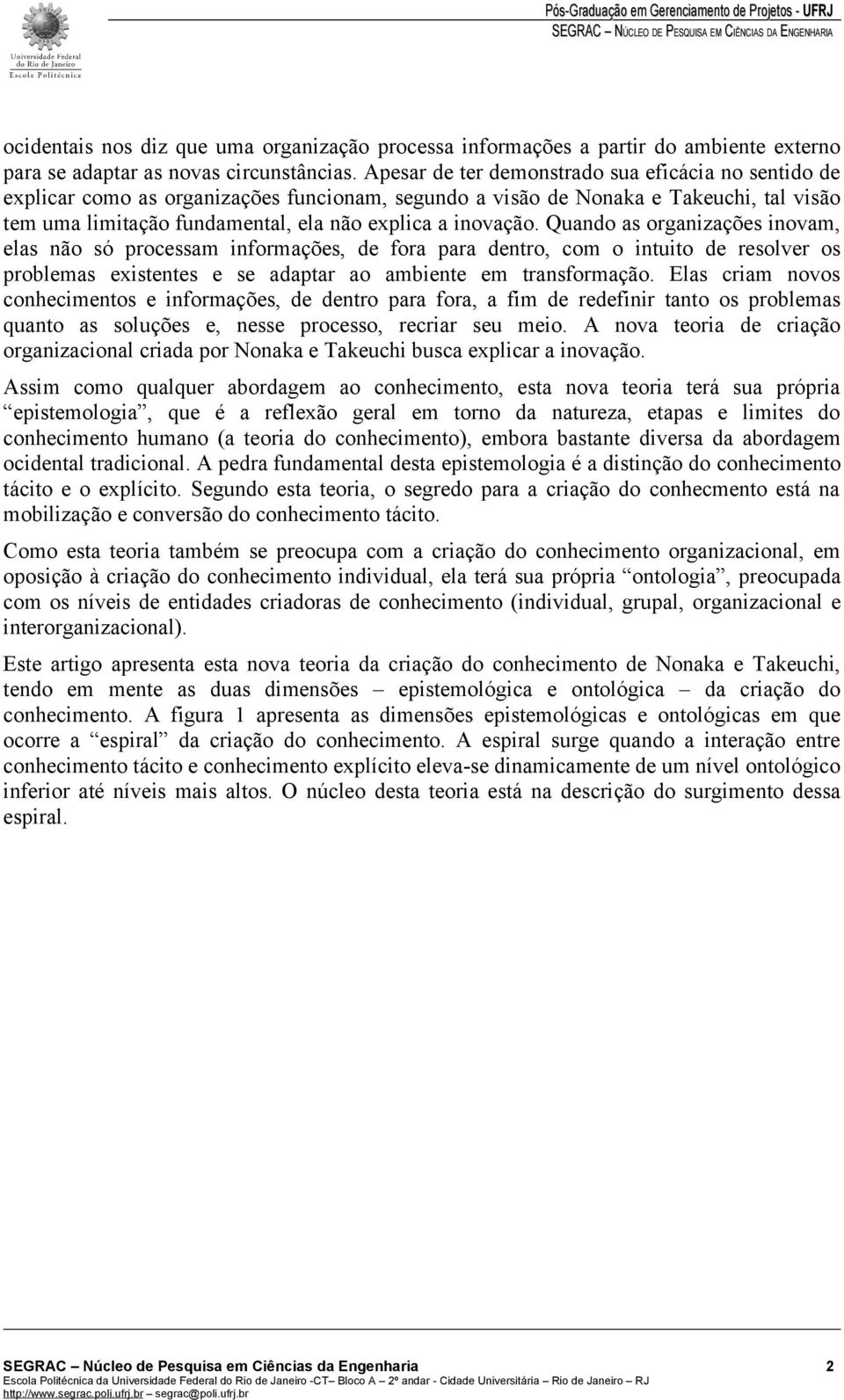 Quando as organizações inovam, elas não só processam informações, de fora para dentro, com o intuito de resolver os problemas existentes e se adaptar ao ambiente em transformação.