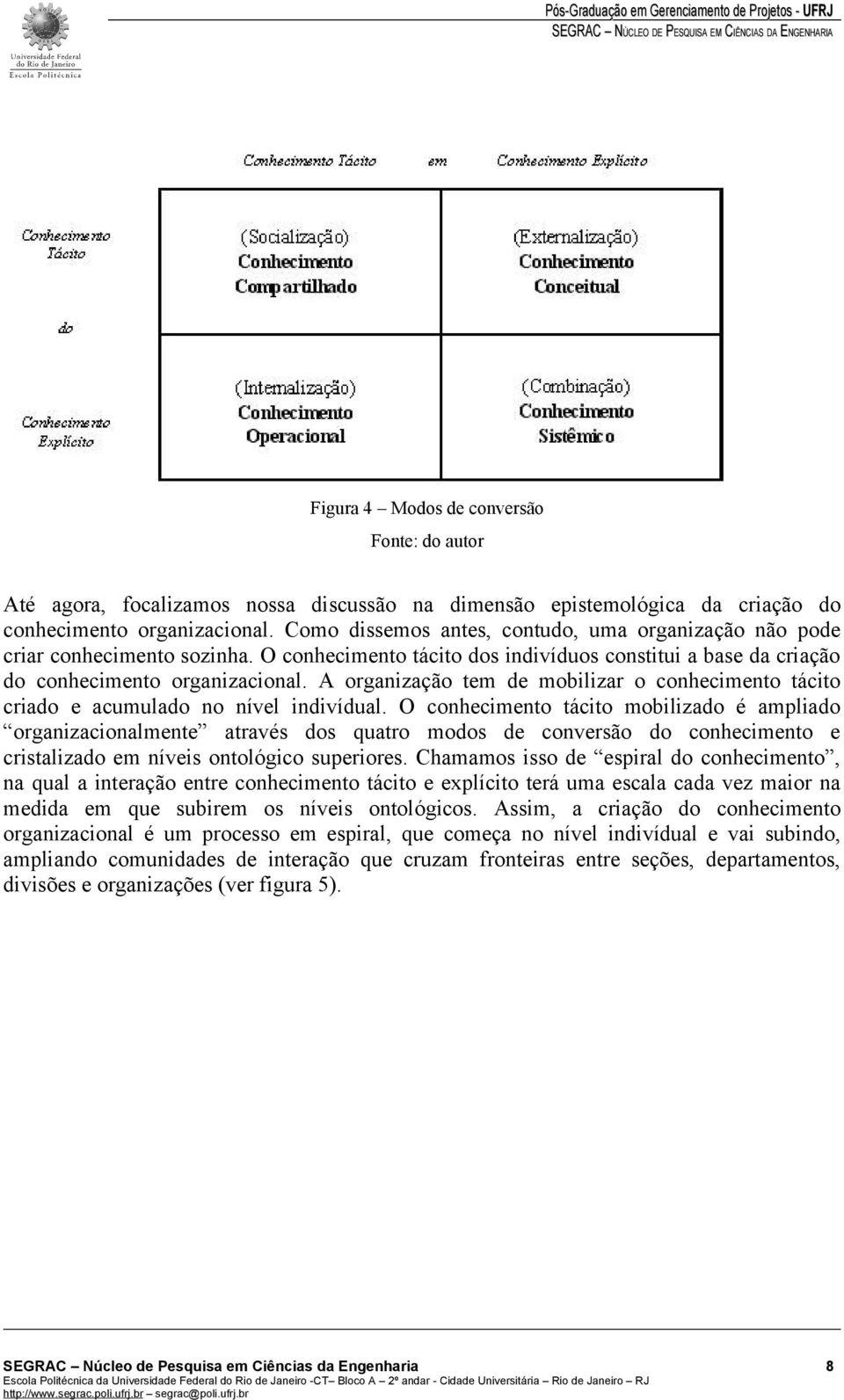 A organização tem de mobilizar o conhecimento tácito criado e acumulado no nível indivídual.