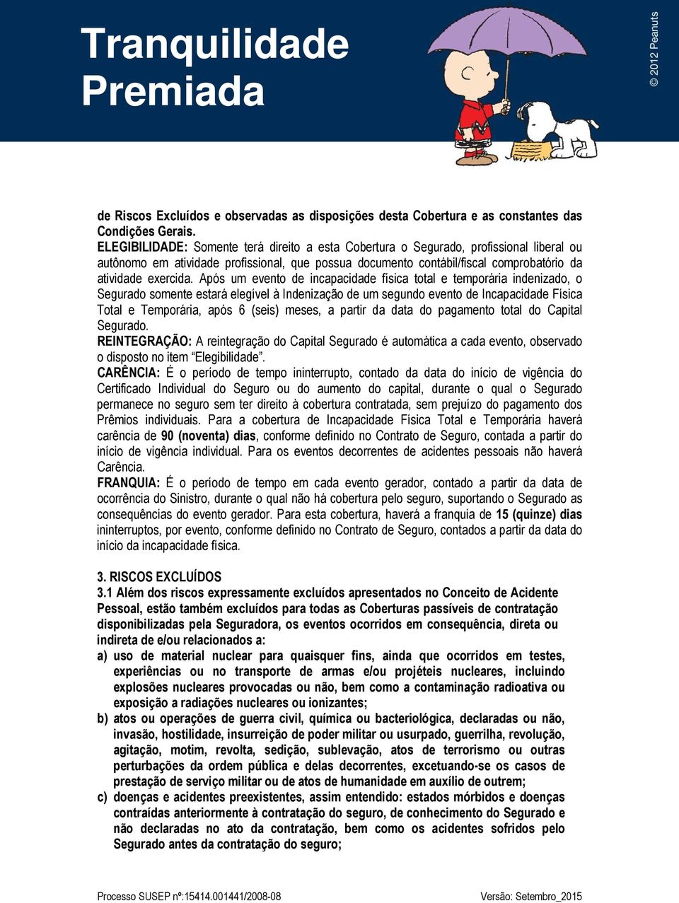 Após um evento de incapacidade física total e temporária indenizado, o Segurado somente estará elegível à Indenização de um segundo evento de Incapacidade Física Total e Temporária, após 6 (seis)