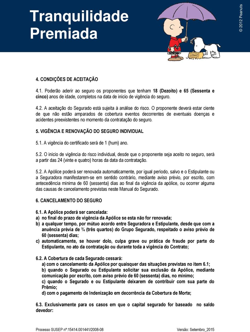 O proponente deverá estar ciente de que não estão amparados de cobertura eventos decorrentes de eventuais doenças e acidentes preexistentes no momento da contratação do seguro. 5.