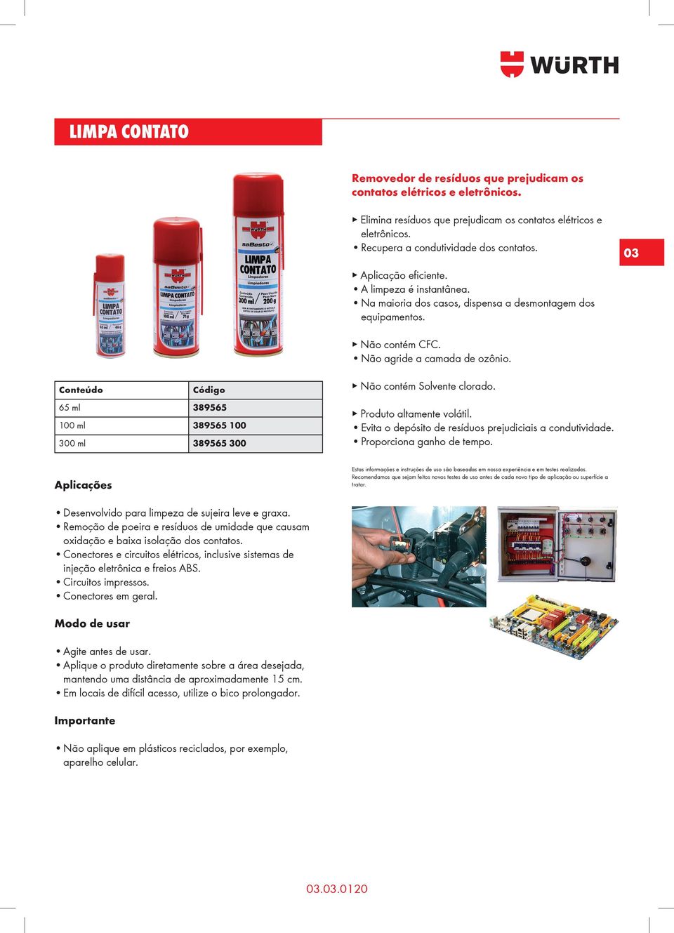 Conteúdo Código 65 ml 389565 100 ml 389565 100 300 ml 389565 300 Não contém Solvente clorado. Produto altamente volátil. Evita o depósito de resíduos prejudiciais a condutividade.