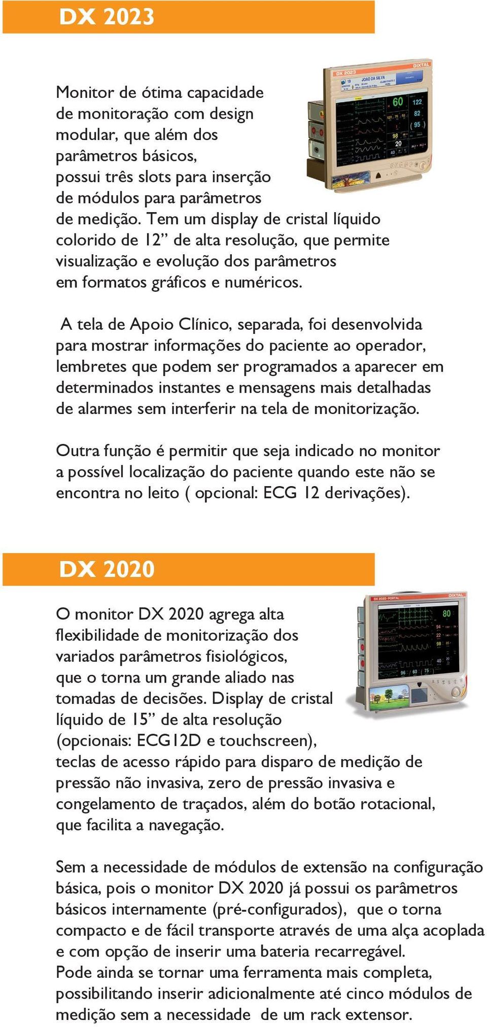 A tela de Apoio Clínico, separada, foi desenvolvida para mostrar informações do paciente ao operador, lembretes que podem ser programados a aparecer em determinados instantes e mensagens mais