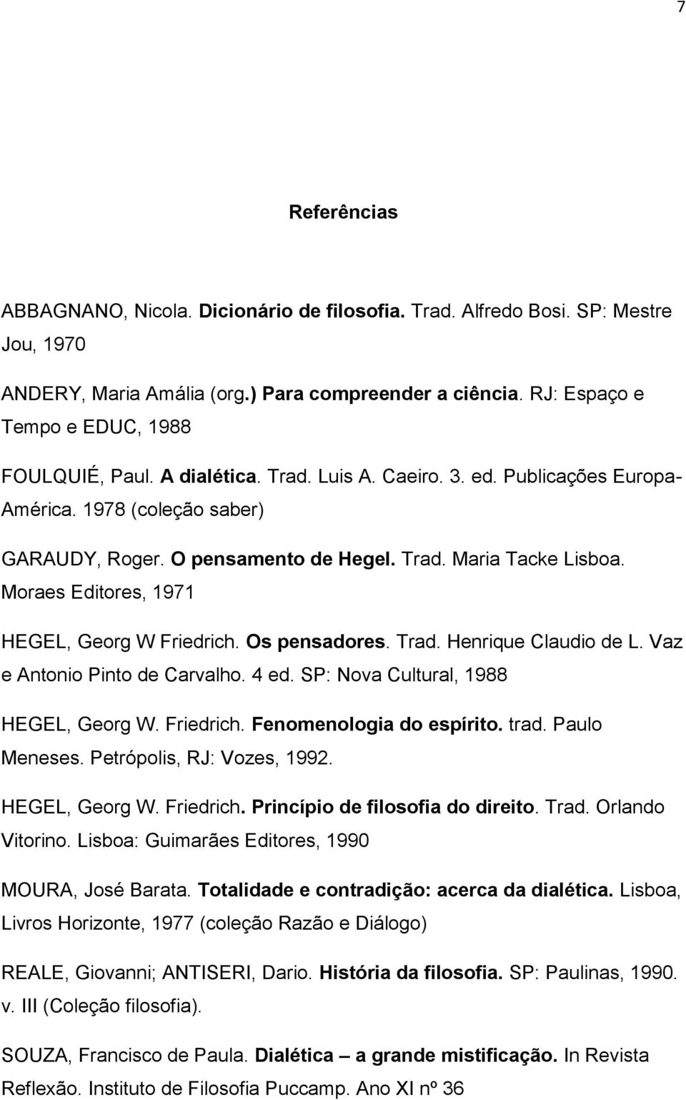 Moraes Editores, 1971 HEGEL, Georg W Friedrich. Os pensadores. Trad. Henrique Claudio de L. Vaz e Antonio Pinto de Carvalho. 4 ed. SP: Nova Cultural, 1988 HEGEL, Georg W. Friedrich. Fenomenologia do espírito.