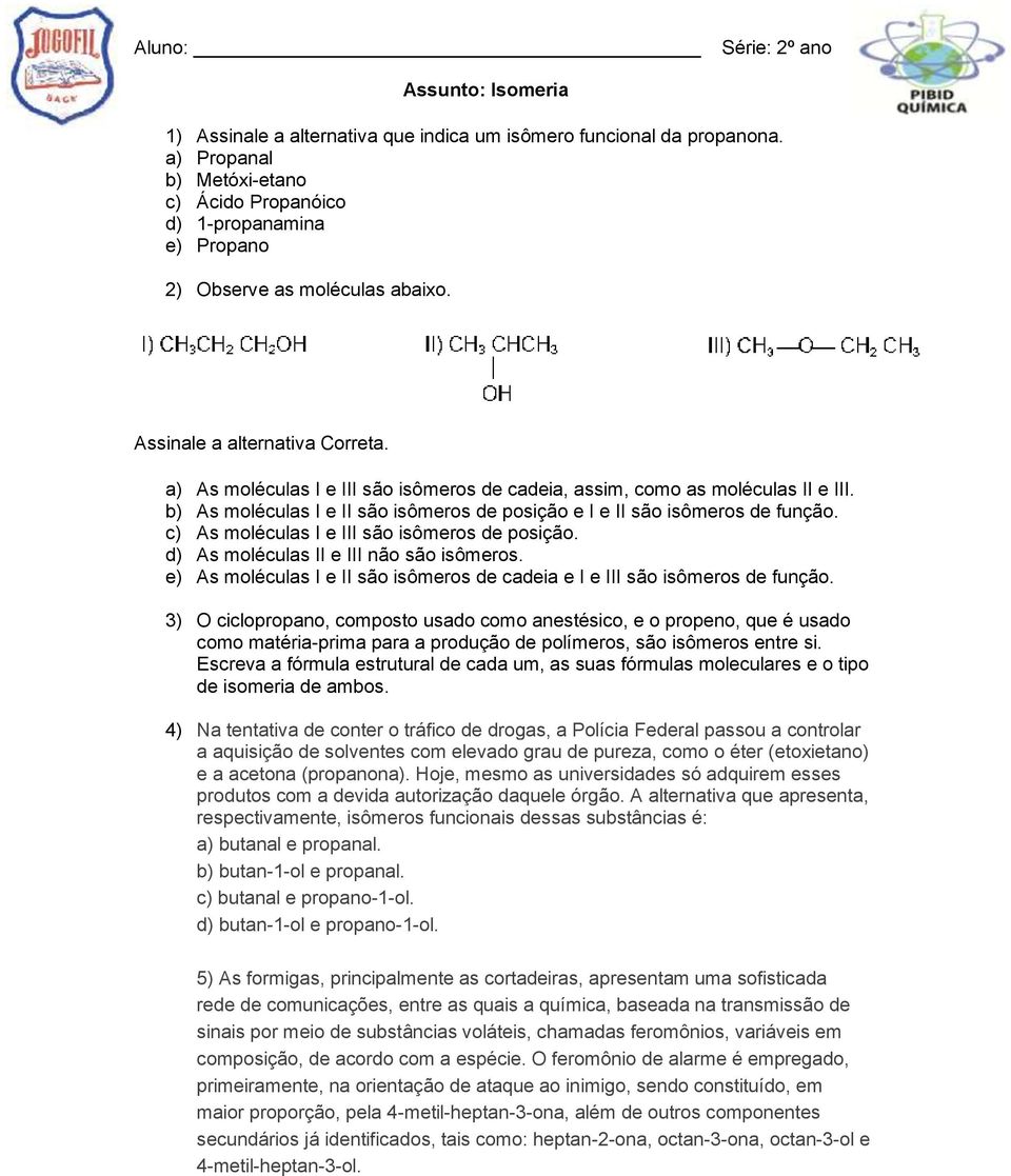 a) As moléculas I e III são isômeros de cadeia, assim, como as moléculas II e III. b) As moléculas I e II são isômeros de posição e I e II são isômeros de função.