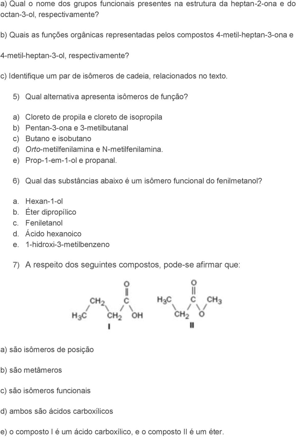 5) Qual alternativa apresenta isômeros de função? a) Cloreto de propila e cloreto de isopropila b) Pentan-3-ona e 3-metilbutanal c) Butano e isobutano d) Orto-metilfenilamina e N-metilfenilamina.