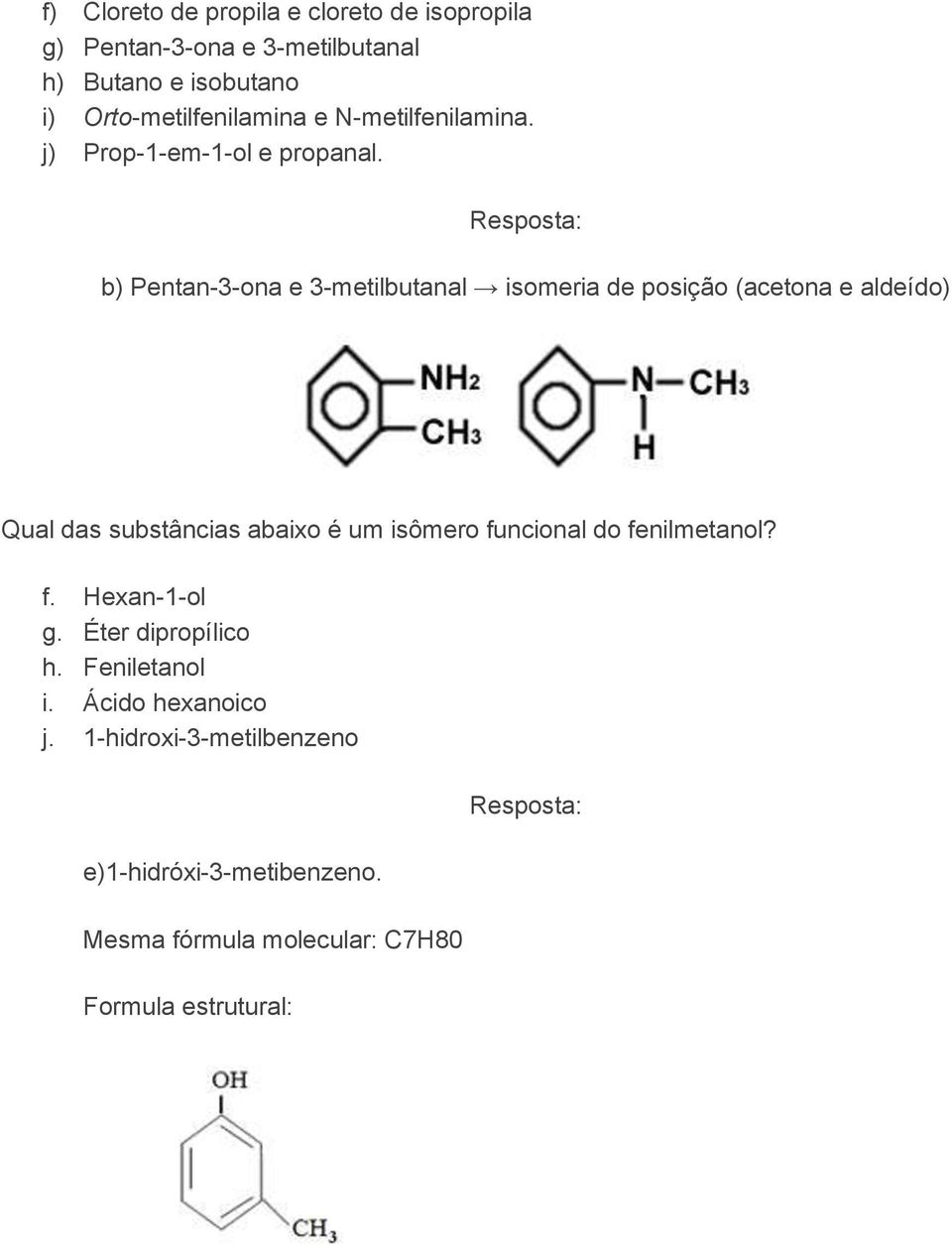 Resposta: b) Pentan-3-ona e 3-metilbutanal isomeria de posição (acetona e aldeído) Qual das substâncias abaixo é um isômero