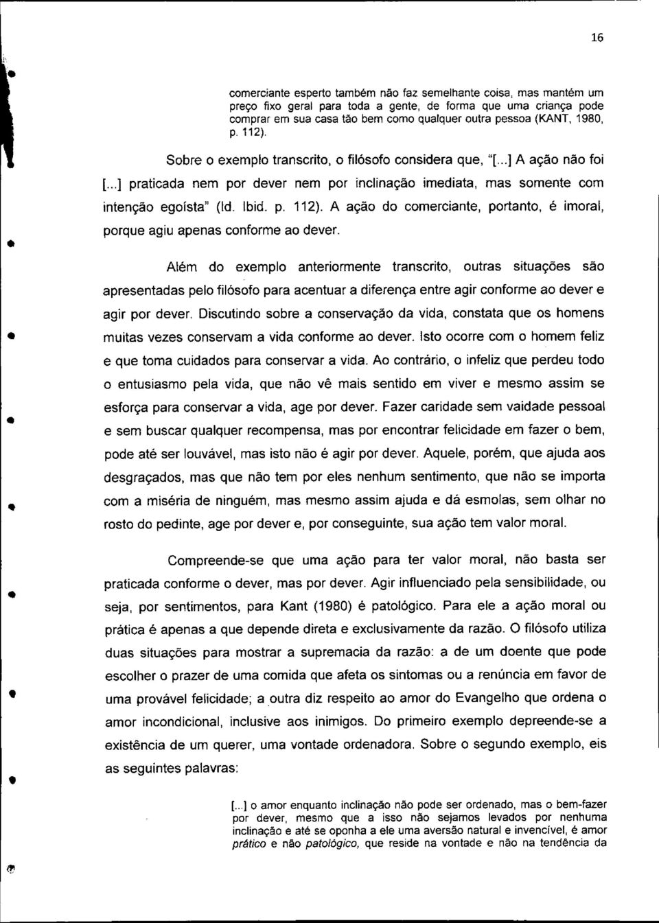 Além do exemplo anteriormente transcrito, outras situações são apresentadas pelo filósofo para acentuar a diferença entre agir conforme ao dever e agir por dever.