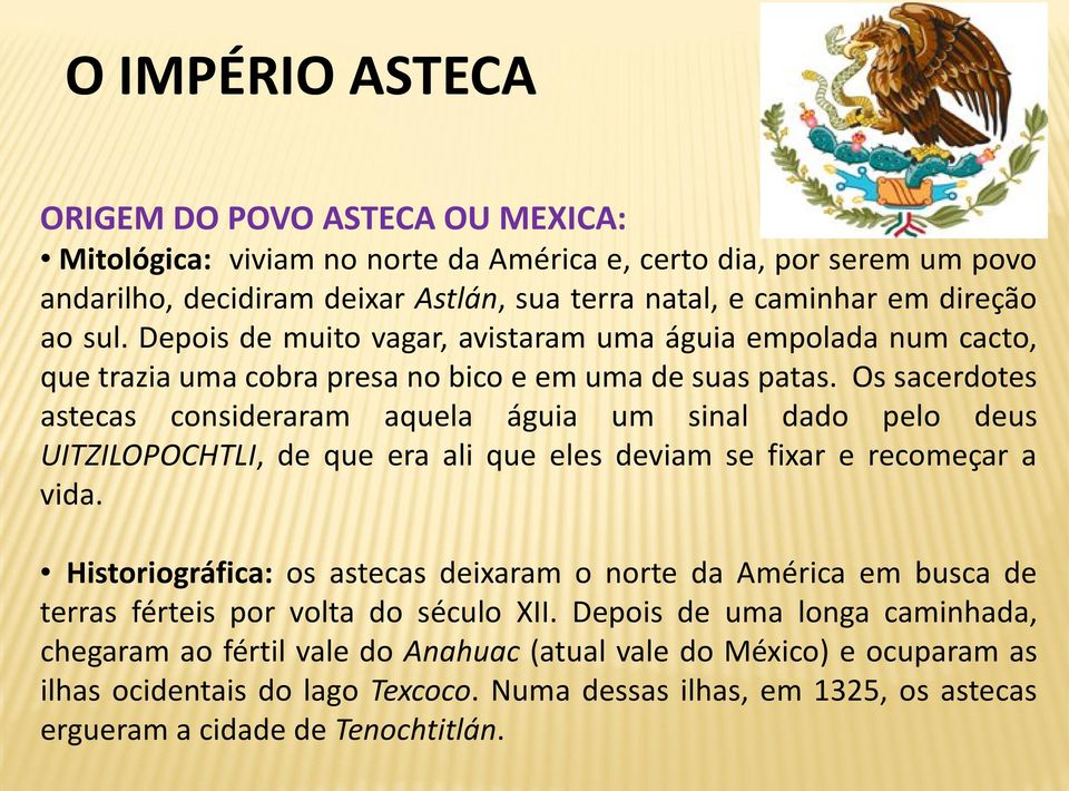 Os sacerdotes astecas consideraram aquela águia um sinal dado pelo deus UITZILOPOCHTLI, de que era ali que eles deviam se fixar e recomeçar a vida.