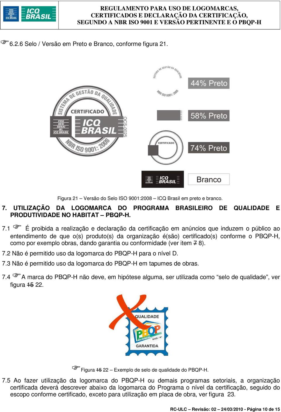 1 É proibida a realização e declaração da certificação em anúncios que induzem o público ao entendimento de que o(s) produto(s) da organização é(são) certificado(s) conforme o PBQP-H, como por