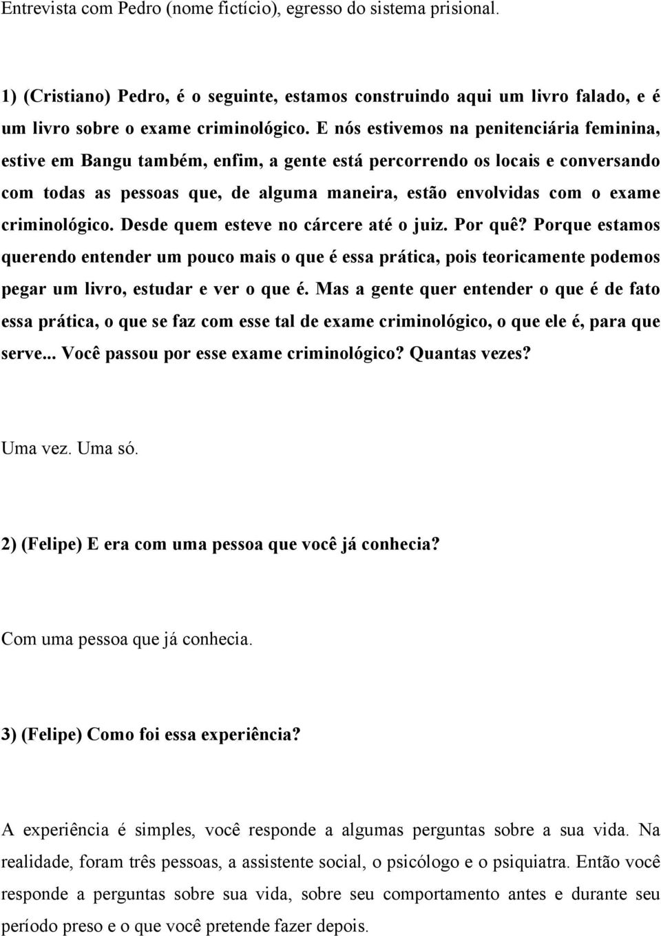 criminológico. Desde quem esteve no cárcere até o juiz. Por quê? Porque estamos querendo entender um pouco mais o que é essa prática, pois teoricamente podemos pegar um livro, estudar e ver o que é.