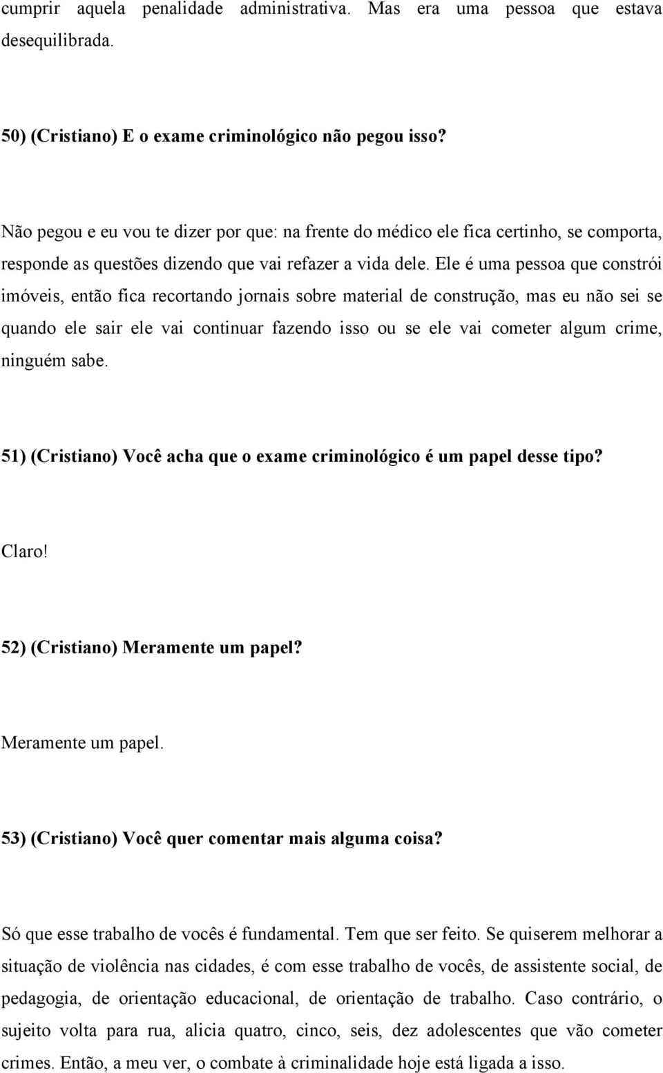 Ele é uma pessoa que constrói imóveis, então fica recortando jornais sobre material de construção, mas eu não sei se quando ele sair ele vai continuar fazendo isso ou se ele vai cometer algum crime,