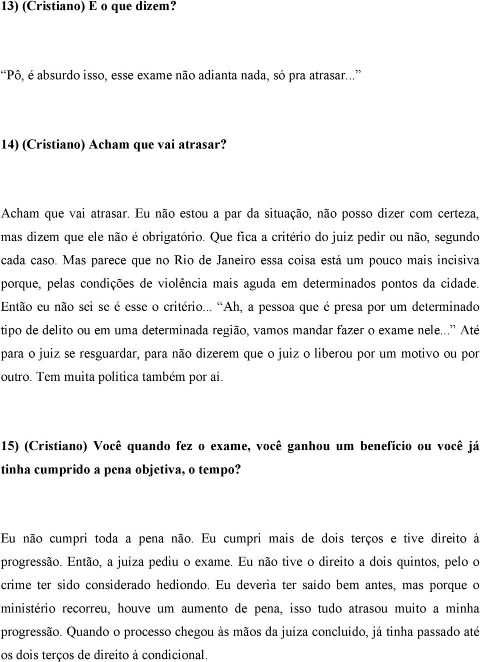 Mas parece que no Rio de Janeiro essa coisa está um pouco mais incisiva porque, pelas condições de violência mais aguda em determinados pontos da cidade. Então eu não sei se é esse o critério.