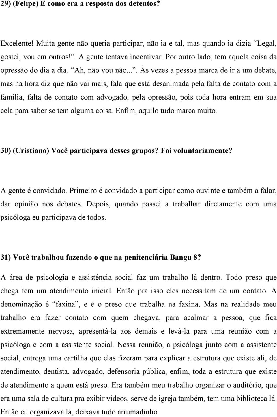 ... Às vezes a pessoa marca de ir a um debate, mas na hora diz que não vai mais, fala que está desanimada pela falta de contato com a família, falta de contato com advogado, pela opressão, pois toda