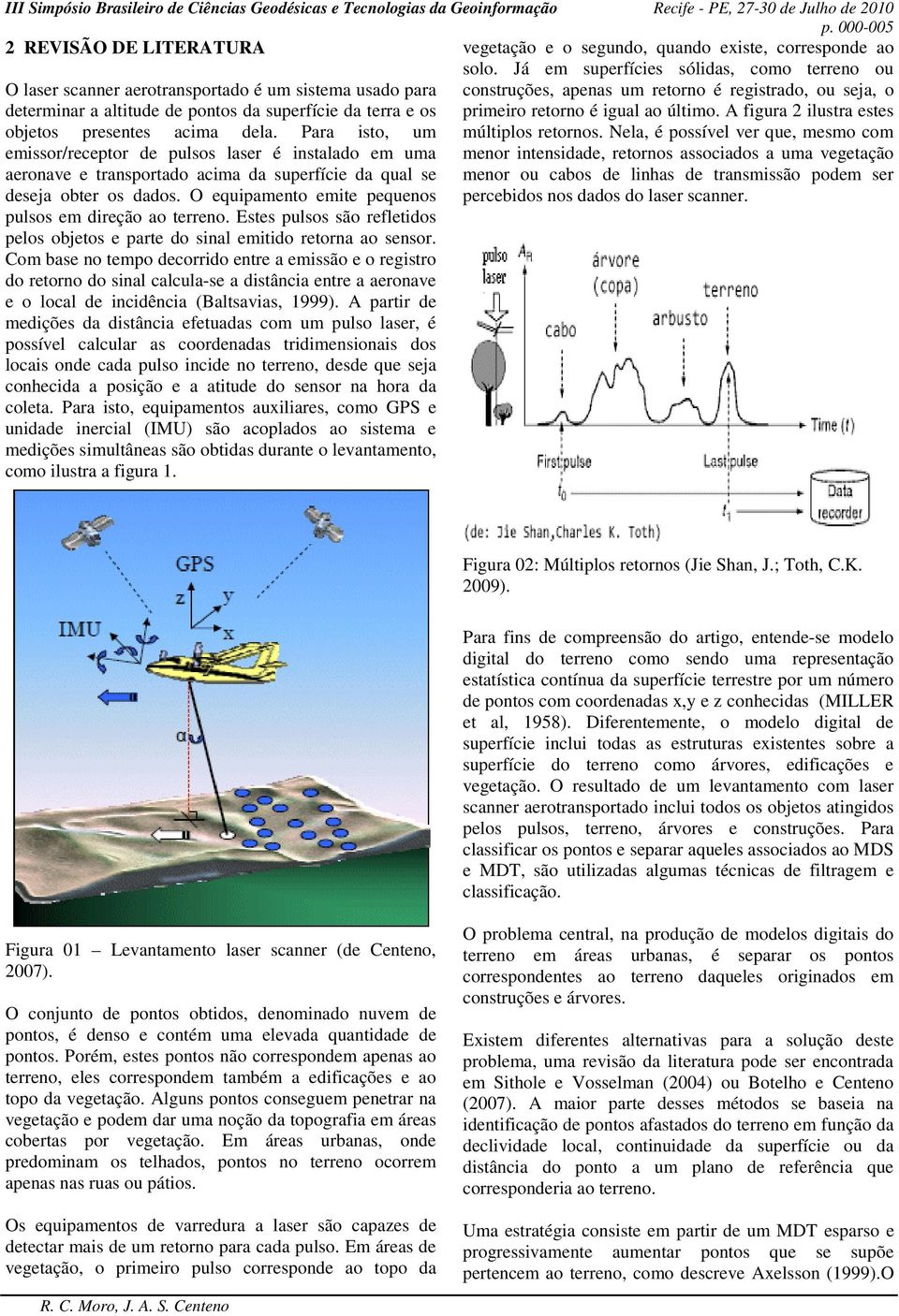 superfície da terra e os primeiro retorno é igual ao último. A figura 2 ilustra estes objetos presentes acima dela. Para isto, um múltiplos retornos.