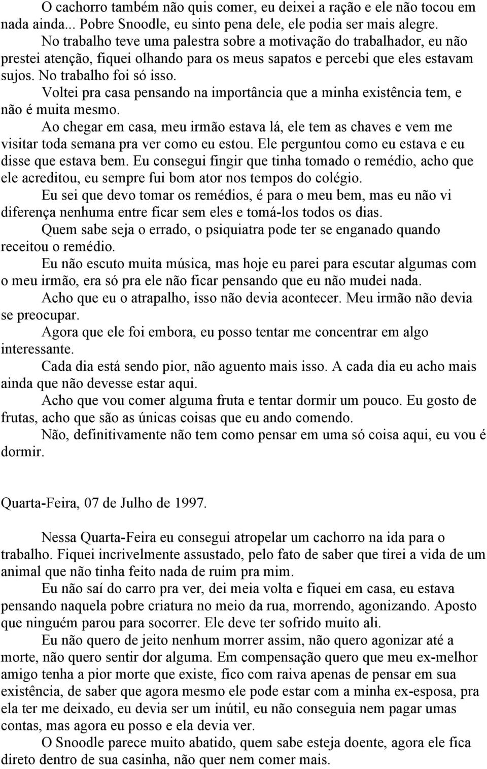 Voltei pra casa pensando na importância que a minha existência tem, e não é muita mesmo. Ao chegar em casa, meu irmão estava lá, ele tem as chaves e vem me visitar toda semana pra ver como eu estou.