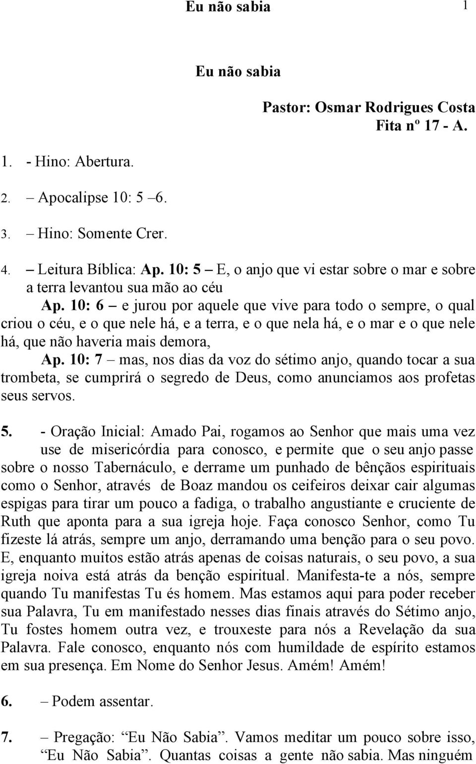 0: 6 e jurou por aquele que vive para todo o sempre, o qual criou o céu, e o que nele há, e a terra, e o que nela há, e o mar e o que nele há, que não haveria mais demora, Ap.