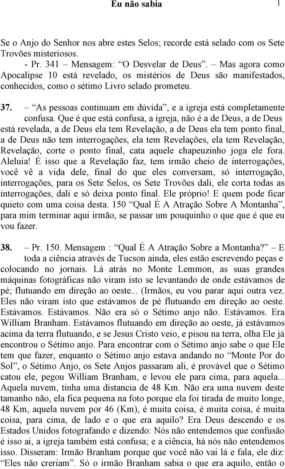 As pessoas continuam em dúvida, e a igreja está completamente confusa.