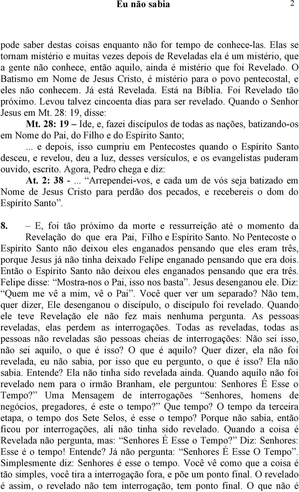 O Batismo em Nome de Jesus Cristo, é mistério para o povo pentecostal, e eles não conhecem. Já está Revelada. Está na Bíblia. Foi Revelado tão próximo. Levou talvez cincoenta dias para ser revelado.