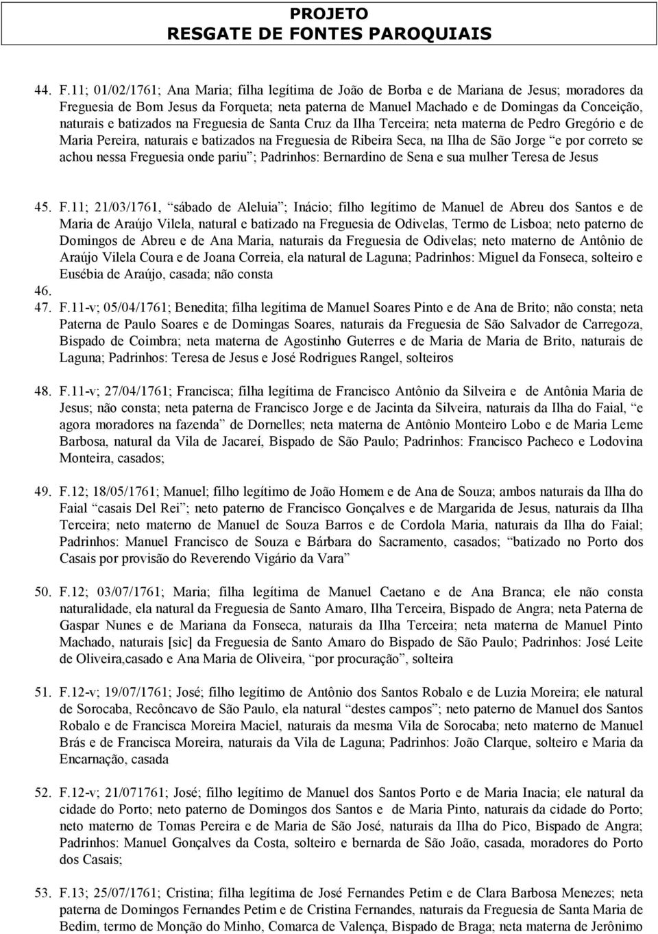 e batizados na Freguesia de Santa Cruz da Ilha Terceira; neta materna de Pedro Gregório e de Maria Pereira, naturais e batizados na Freguesia de Ribeira Seca, na Ilha de São Jorge e por correto se