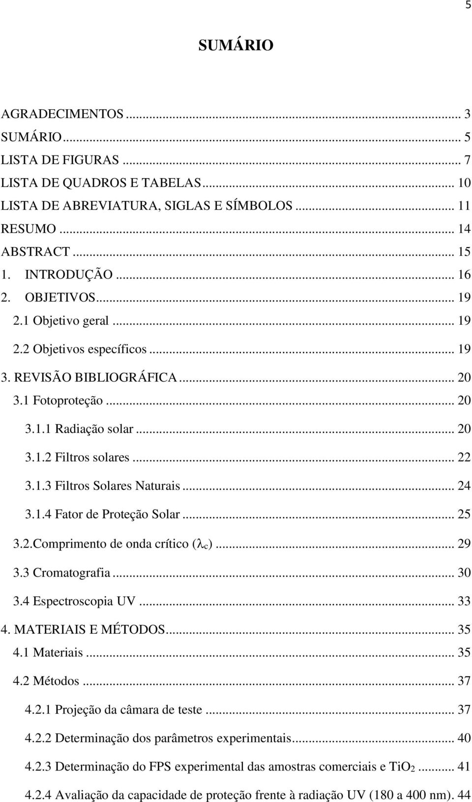 .. 24 3.1.4 Fator de Proteção Solar... 25 3.2.Comprimento de onda crítico ( c)... 29 3.3 Cromatografia... 30 3.4 Espectroscopia UV... 33 4. MATERIAIS E MÉTODOS... 35 4.1 Materiais... 35 4.2 Métodos.