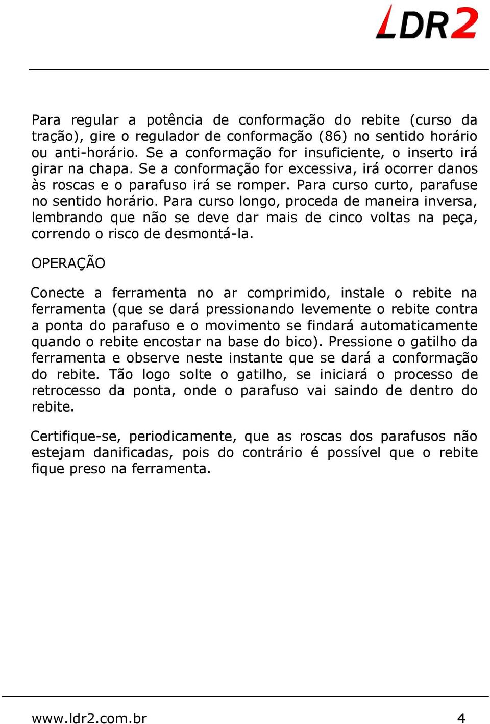 Para curso longo, proceda de maneira inversa, lembrando que não se deve dar mais de cinco voltas na peça, correndo o risco de desmontá-la.