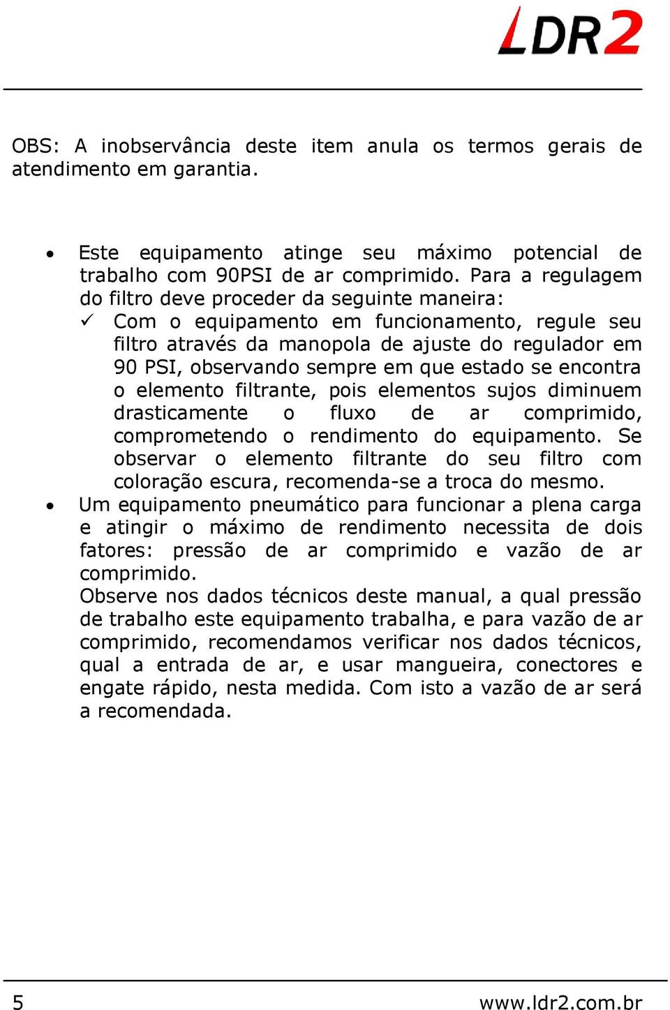 estado se encontra o elemento filtrante, pois elementos sujos diminuem drasticamente o fluxo de ar comprimido, comprometendo o rendimento do equipamento.