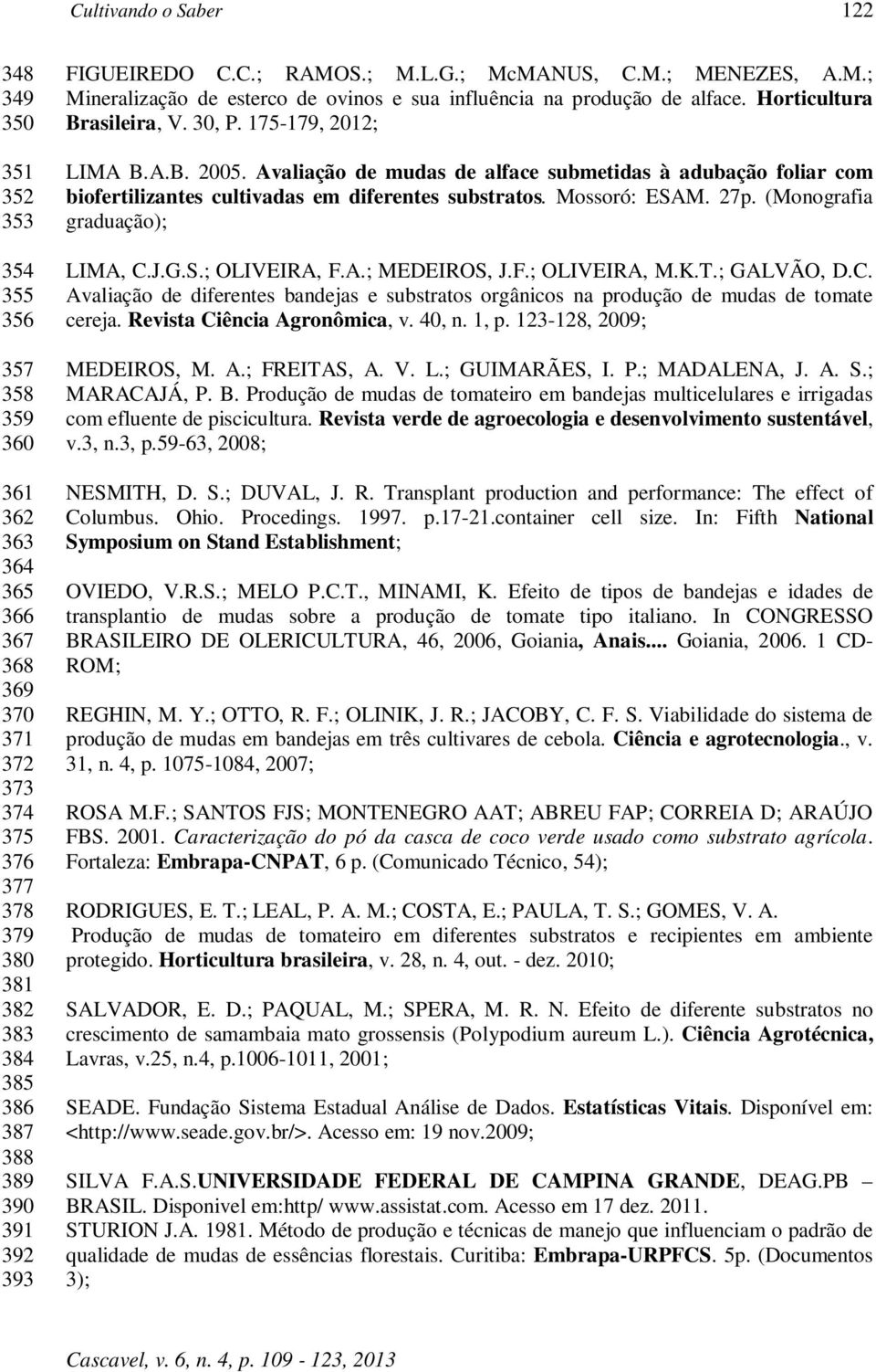175-179, 2012; LIMA B.A.B. 2005. Avaliação de mudas de alface submetidas à adubação foliar com biofertilizantes cultivadas em diferentes substratos. Mossoró: ESAM. 27p.
