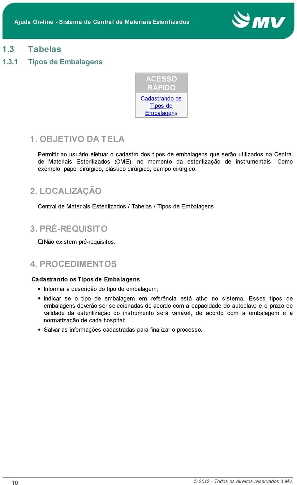 Como exemplo: papel cirúrgico, plástico cirúrgico, campo cirúrgico. 2. LOCALIZAÇÃO Central de Materiais Esterilizados / Tabelas / Tipos de Embalagens 3. PRÉ-REQUISITO Não existem pré-requisitos. 4.