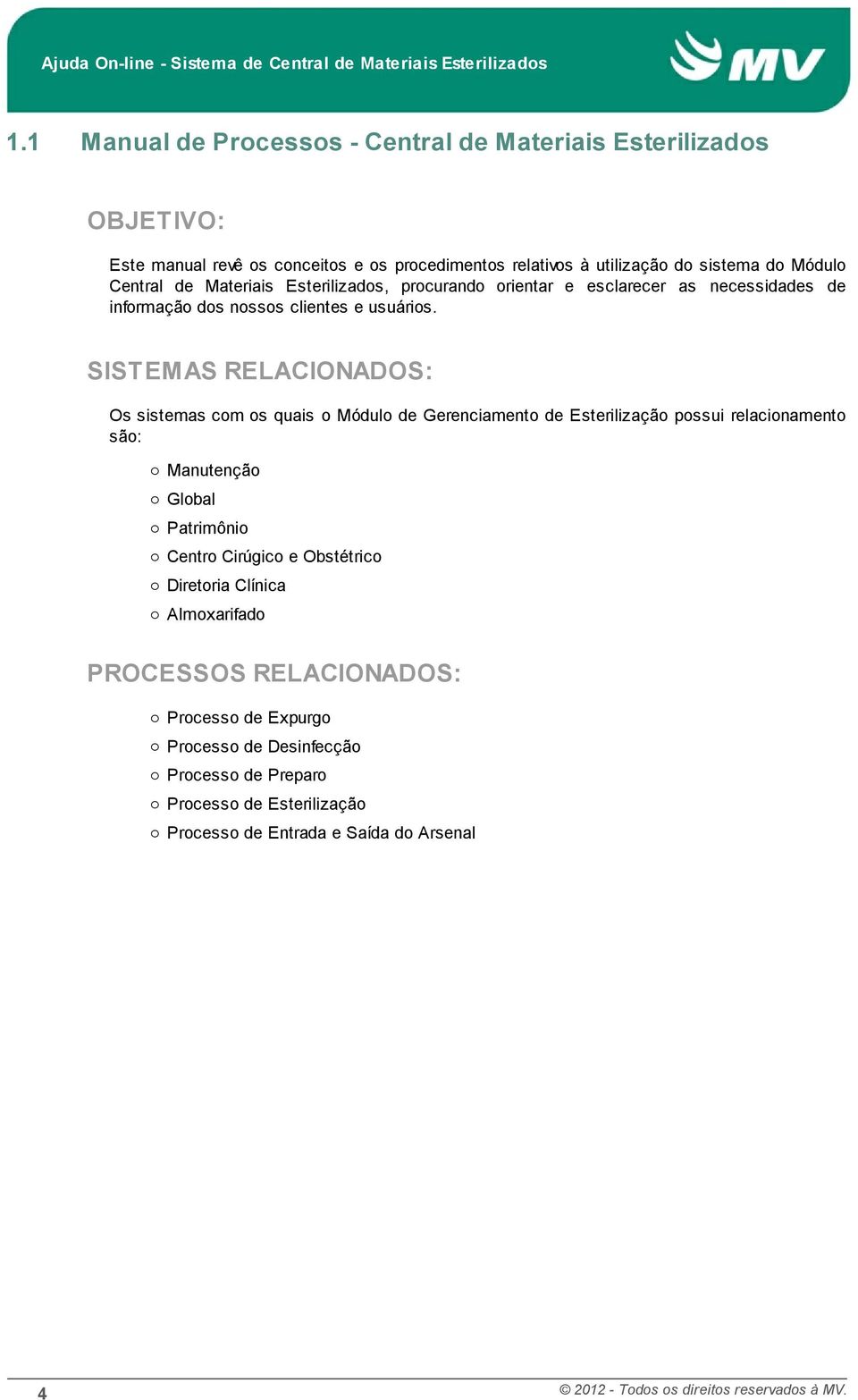 SISTEMAS RELACIONADOS: Os sistemas com os quais o Módulo de Gerenciamento de Esterilização possui relacionamento são: o Manutenção o Global o Patrimônio o Centro