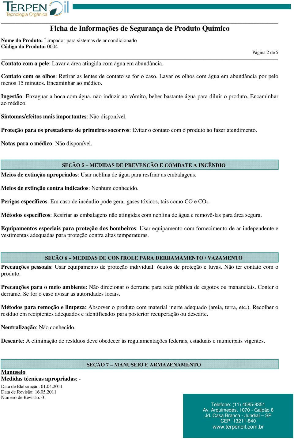 Encaminhar ao médico. Sintomas/efeitos mais importantes: Não disponível. Proteção para os prestadores de primeiros socorros: Evitar o contato com o produto ao fazer atendimento.