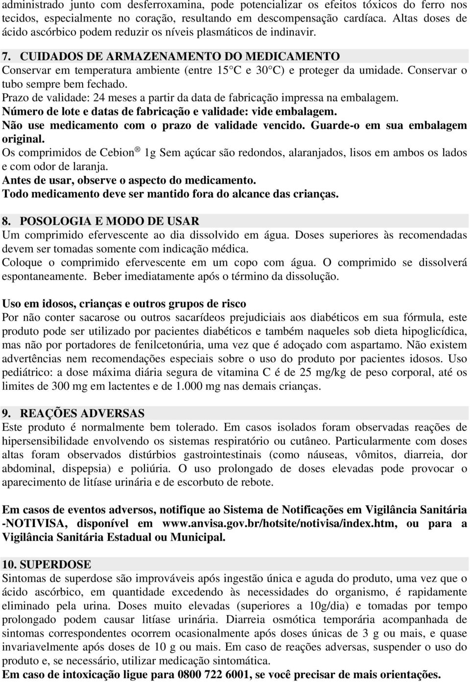 CUIDADOS DE ARMAZENAMENTO DO MEDICAMENTO Conservar em temperatura ambiente (entre 15 C e 30 C) e proteger da umidade. Conservar o tubo sempre bem fechado.