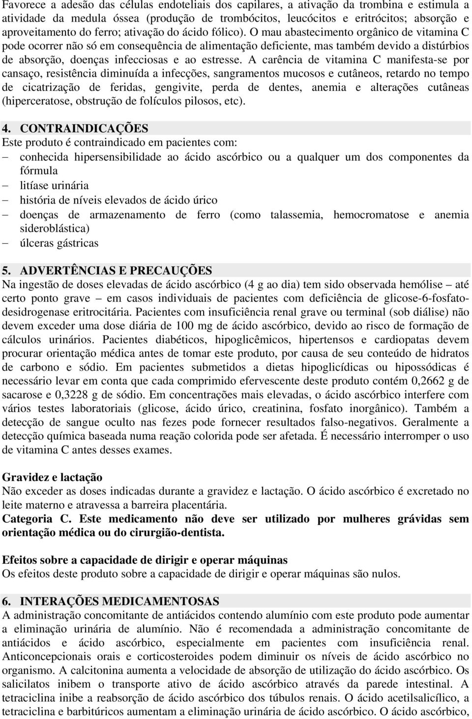 O mau abastecimento orgânico de vitamina C pode ocorrer não só em consequência de alimentação deficiente, mas também devido a distúrbios de absorção, doenças infecciosas e ao estresse.