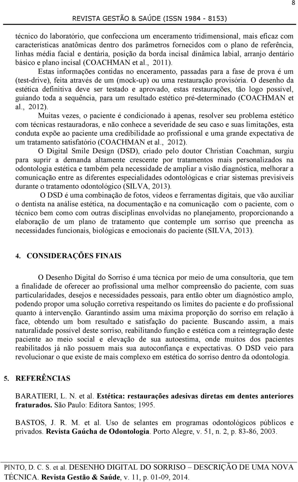 Estas informações contidas no enceramento, passadas para a fase de prova é um (test-drive), feita através de um (mock-up) ou uma restauração provisória.