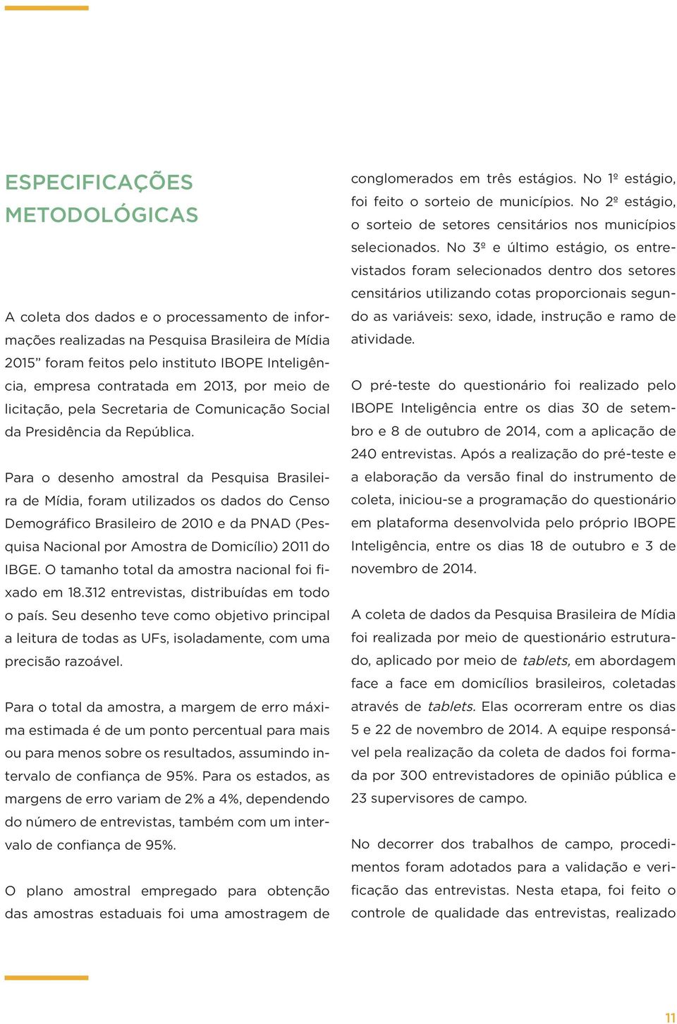 Para o desenho amostral da Pesquisa Brasileira de Mídia, foram utilizados os dados do Censo Demográfico Brasileiro de 2010 e da PNAD (Pesquisa Nacional por Amostra de Domicílio) 2011 do IBGE.