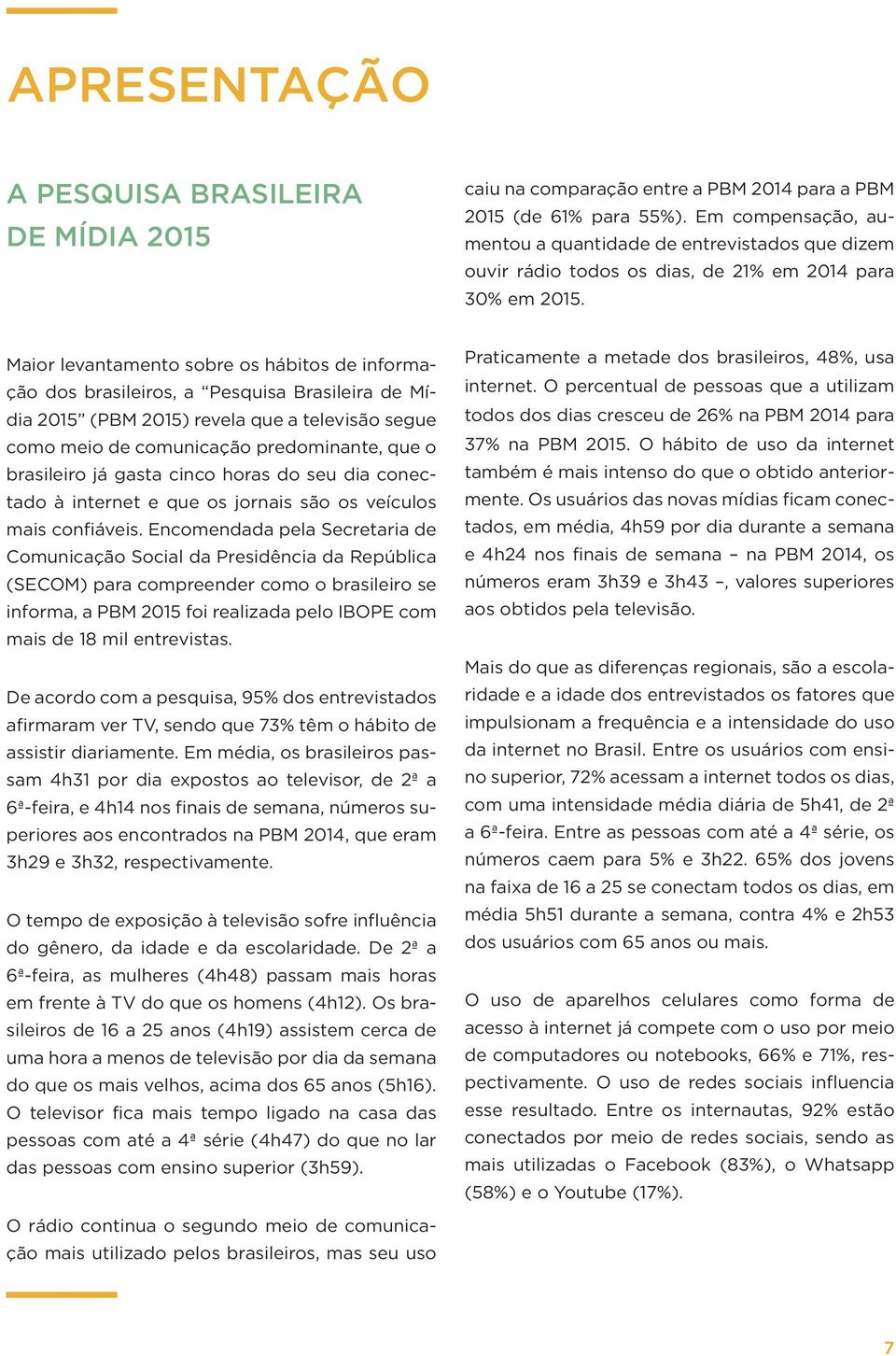 Maior levantamento sobre os hábitos de informação dos brasileiros, a Pesquisa Brasileira de Mídia 201 (PBM 201) revela que a televisão segue como meio de comunicação predominante, que o brasileiro já